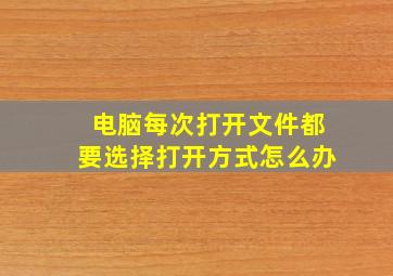 电脑每次打开文件都要选择打开方式怎么办