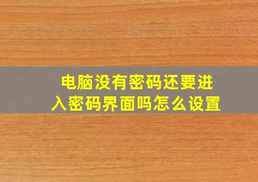 电脑没有密码还要进入密码界面吗怎么设置