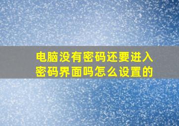 电脑没有密码还要进入密码界面吗怎么设置的