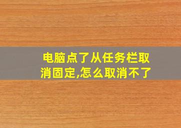 电脑点了从任务栏取消固定,怎么取消不了