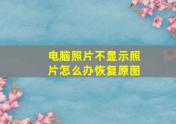 电脑照片不显示照片怎么办恢复原图