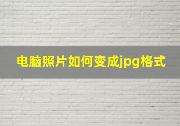 电脑照片如何变成jpg格式