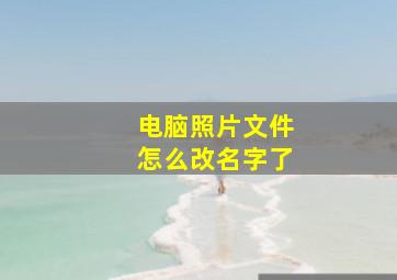 电脑照片文件怎么改名字了