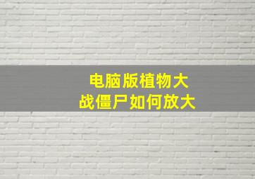 电脑版植物大战僵尸如何放大