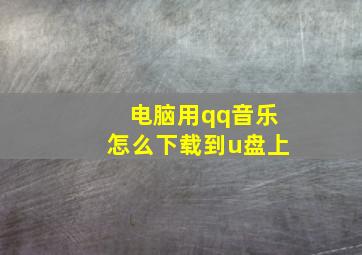 电脑用qq音乐怎么下载到u盘上