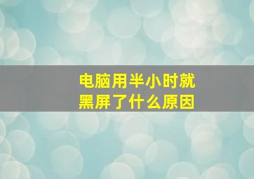 电脑用半小时就黑屏了什么原因