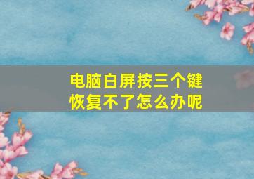 电脑白屏按三个键恢复不了怎么办呢