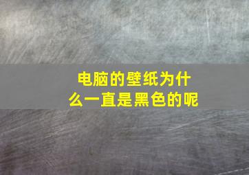 电脑的壁纸为什么一直是黑色的呢