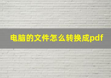 电脑的文件怎么转换成pdf