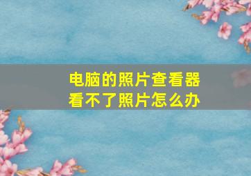 电脑的照片查看器看不了照片怎么办