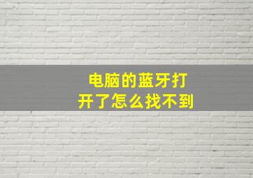 电脑的蓝牙打开了怎么找不到