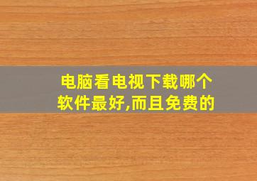 电脑看电视下载哪个软件最好,而且免费的