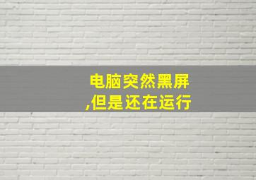 电脑突然黑屏,但是还在运行