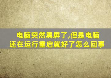 电脑突然黑屏了,但是电脑还在运行重启就好了怎么回事