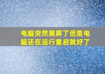 电脑突然黑屏了但是电脑还在运行重启就好了