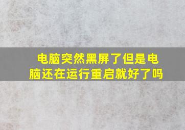 电脑突然黑屏了但是电脑还在运行重启就好了吗