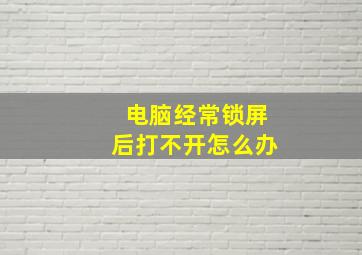 电脑经常锁屏后打不开怎么办