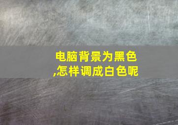 电脑背景为黑色,怎样调成白色呢