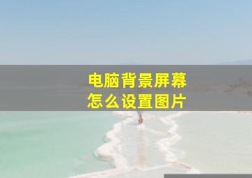 电脑背景屏幕怎么设置图片