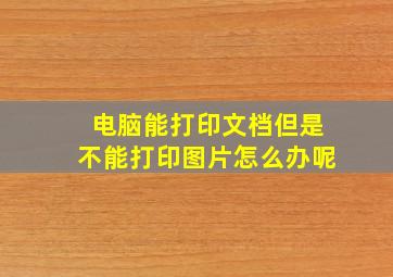 电脑能打印文档但是不能打印图片怎么办呢