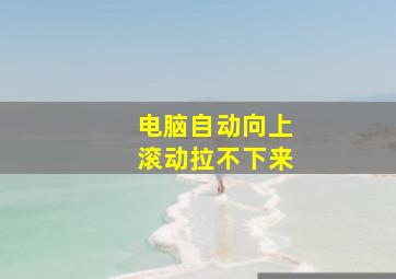 电脑自动向上滚动拉不下来