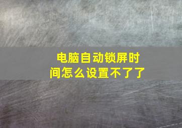 电脑自动锁屏时间怎么设置不了了