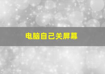 电脑自己关屏幕