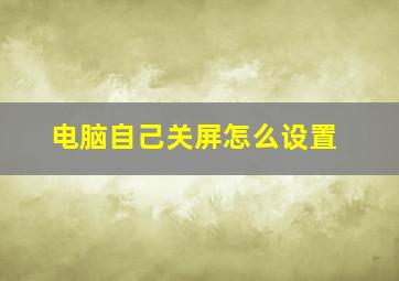 电脑自己关屏怎么设置