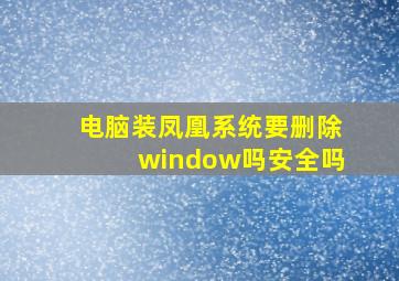 电脑装凤凰系统要删除window吗安全吗