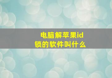 电脑解苹果id锁的软件叫什么