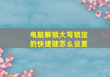 电脑解锁大写锁定的快捷键怎么设置