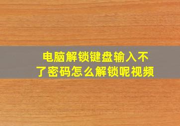 电脑解锁键盘输入不了密码怎么解锁呢视频