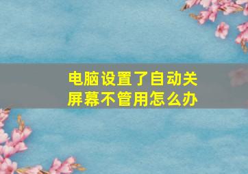 电脑设置了自动关屏幕不管用怎么办