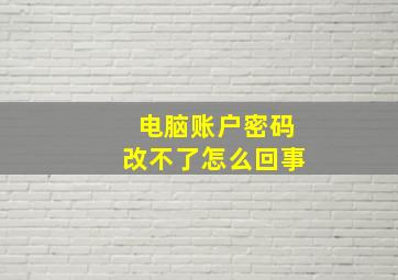 电脑账户密码改不了怎么回事