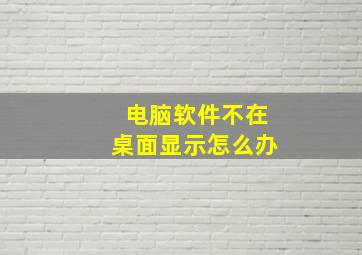 电脑软件不在桌面显示怎么办