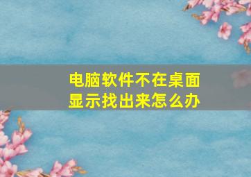 电脑软件不在桌面显示找出来怎么办