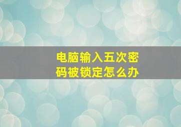 电脑输入五次密码被锁定怎么办