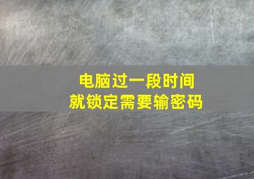 电脑过一段时间就锁定需要输密码