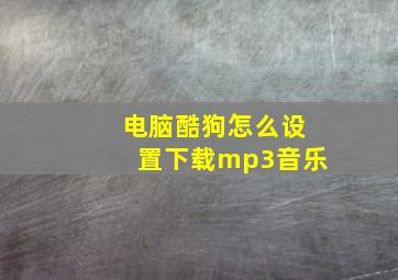 电脑酷狗怎么设置下载mp3音乐