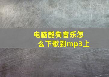 电脑酷狗音乐怎么下歌到mp3上