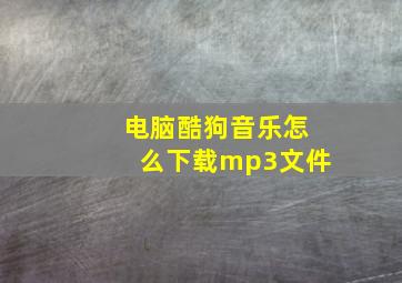 电脑酷狗音乐怎么下载mp3文件