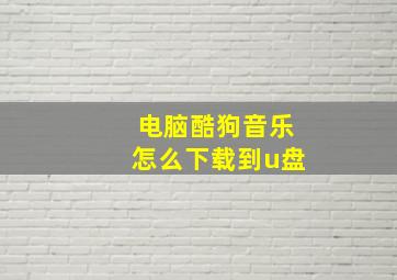 电脑酷狗音乐怎么下载到u盘