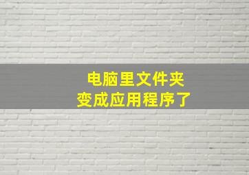 电脑里文件夹变成应用程序了