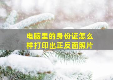 电脑里的身份证怎么样打印出正反面照片