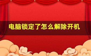 电脑锁定了怎么解除开机