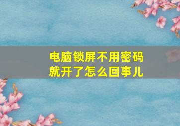 电脑锁屏不用密码就开了怎么回事儿