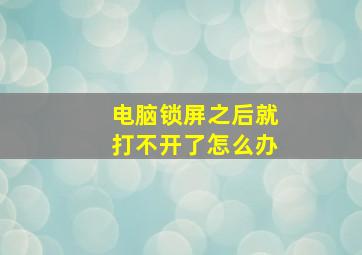 电脑锁屏之后就打不开了怎么办