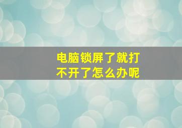 电脑锁屏了就打不开了怎么办呢