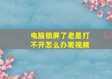 电脑锁屏了老是打不开怎么办呢视频