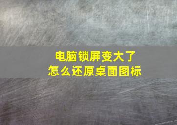 电脑锁屏变大了怎么还原桌面图标